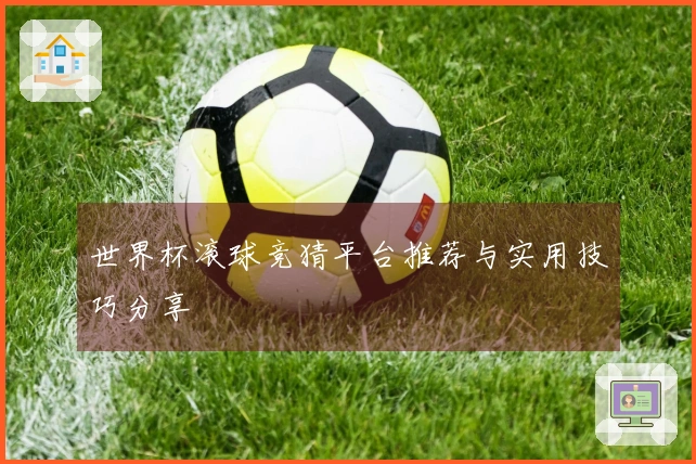 世界杯滚球竞猜平台推荐与实用技巧分享