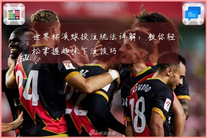 世界杯滚球投注玩法详解，教你轻松掌握趣味下注技巧