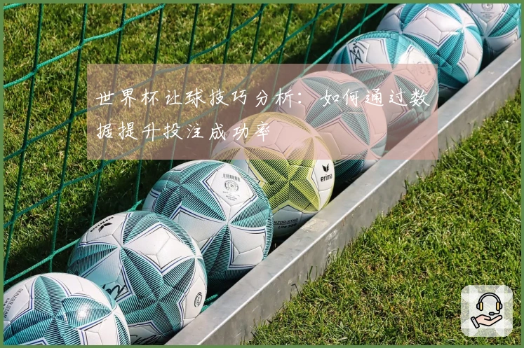 世界杯让球技巧分析：如何通过数据提升投注成功率