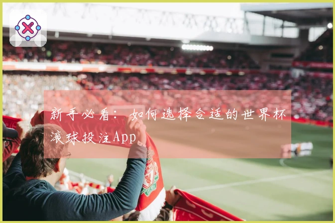 新手必看：如何选择合适的世界杯滚球投注App