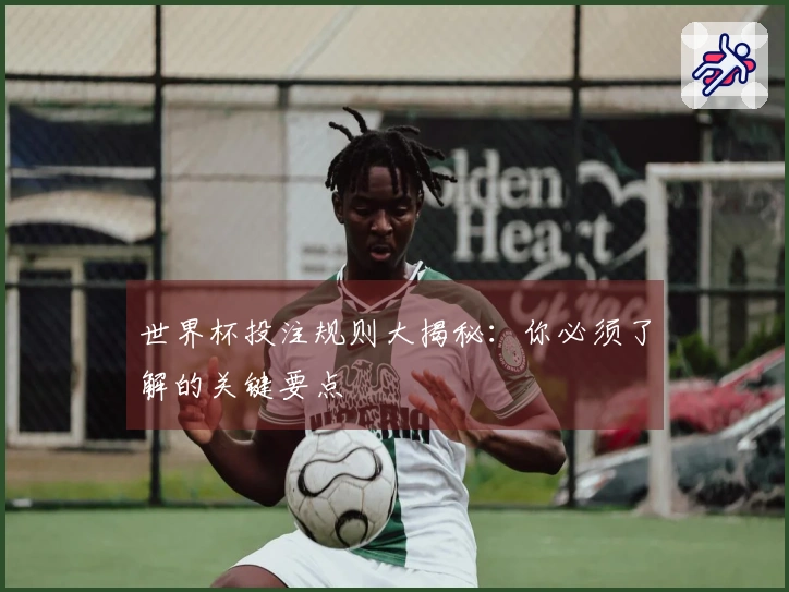 世界杯投注规则大揭秘:你必须了解的关键要点