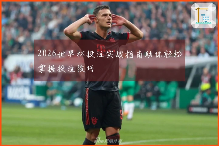 2026世界杯投注实战指南助你轻松掌握投注技巧