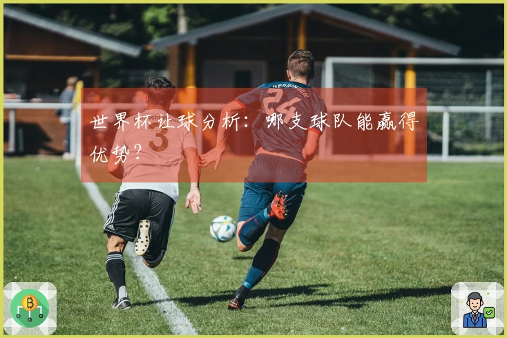 世界杯让球分析：哪支球队能赢得优势？
