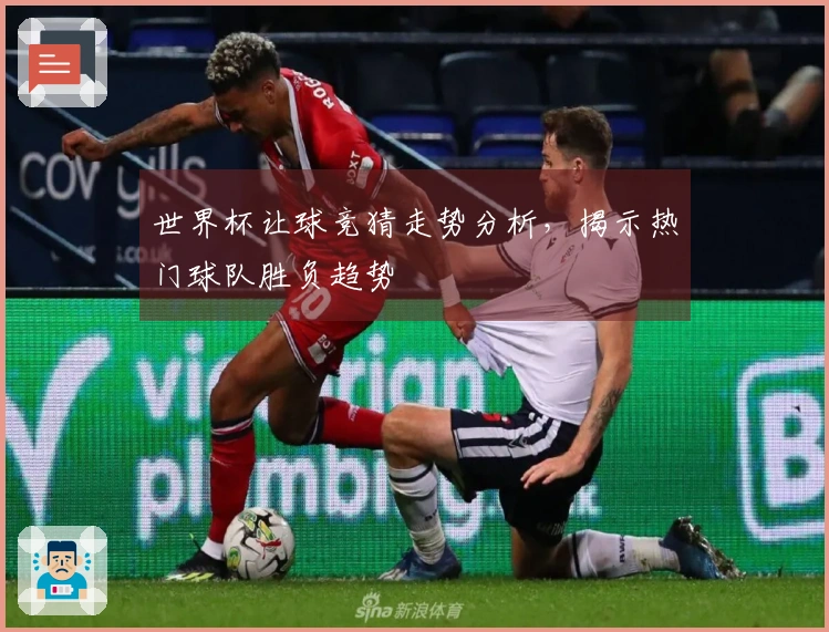 世界杯让球竞猜走势分析，揭示热门球队胜负趋势