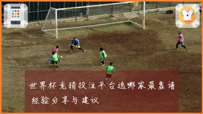 世界杯竞猜投注平台选哪家最靠谱 经验分享与建议