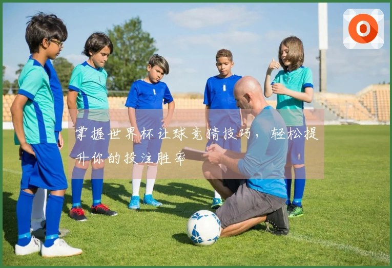 掌握世界杯让球竞猜技巧，轻松提升你的投注胜率