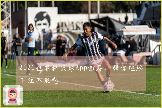 2026世界杯买球App推荐，帮你轻松下注不犯愁