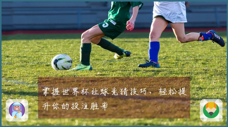 掌握世界杯让球竞猜技巧，轻松提升你的投注胜率