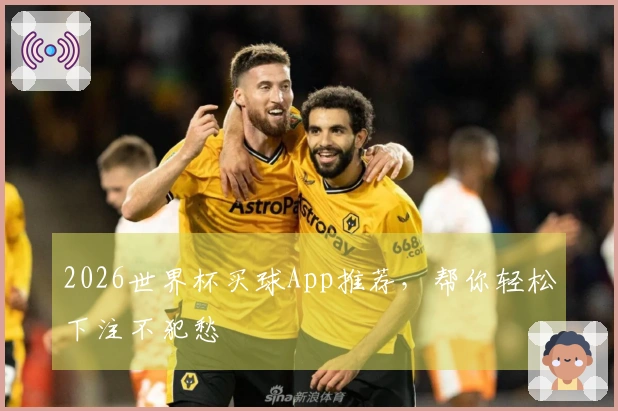 2026世界杯买球App推荐，帮你轻松下注不犯愁