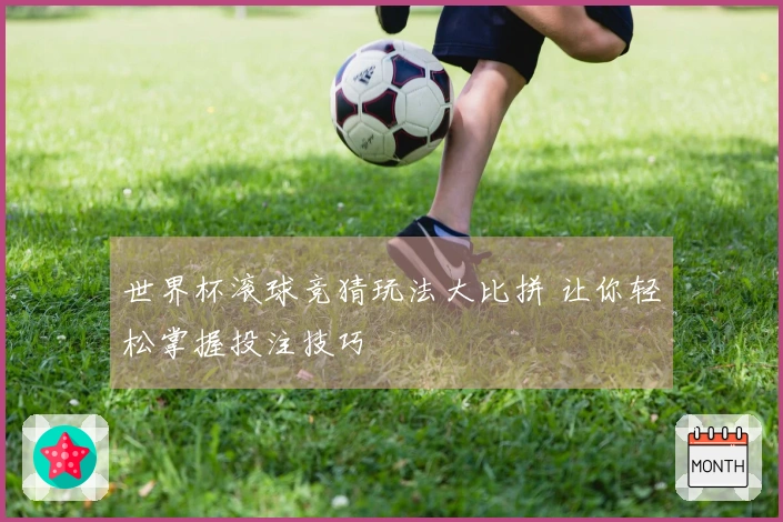 世界杯滚球竞猜玩法大比拼 让你轻松掌握投注技巧