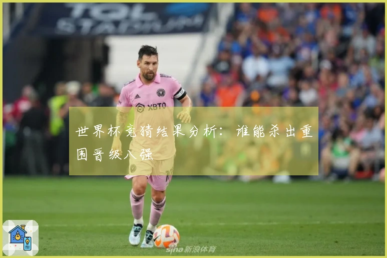 世界杯竞猜结果分析：谁能杀出重围晋级八强